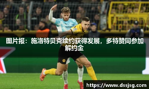 图片报：施洛特贝克续约获得发展，多特赞同参加解约金