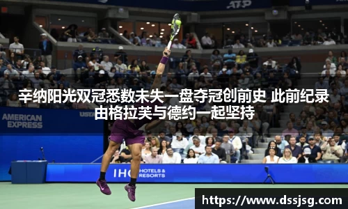 辛纳阳光双冠悉数未失一盘夺冠创前史 此前纪录由格拉芙与德约一起坚持